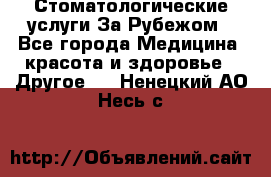 Стоматологические услуги За Рубежом - Все города Медицина, красота и здоровье » Другое   . Ненецкий АО,Несь с.